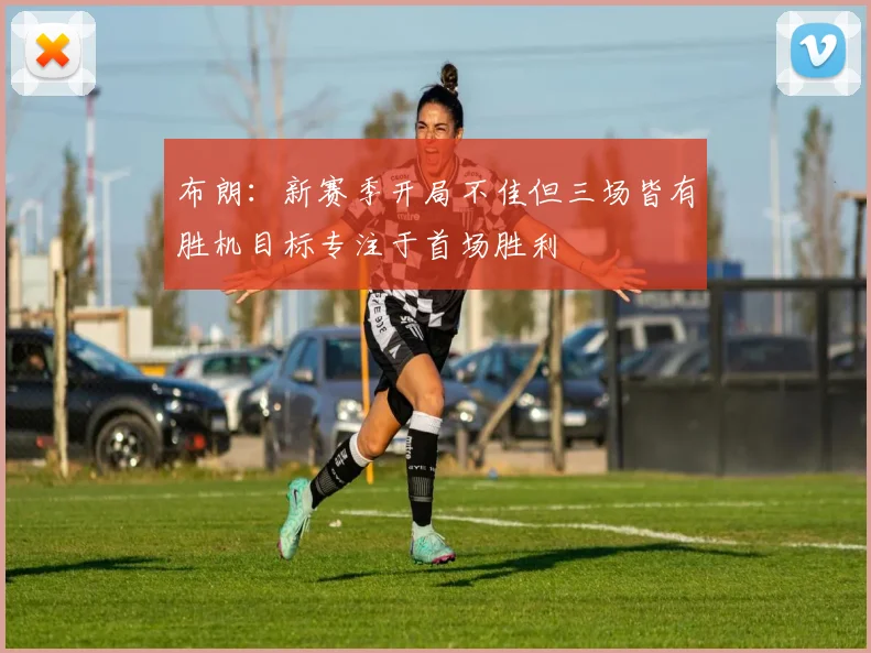 布朗：新赛季开局不佳但三场皆有胜机目标专注于首场胜利