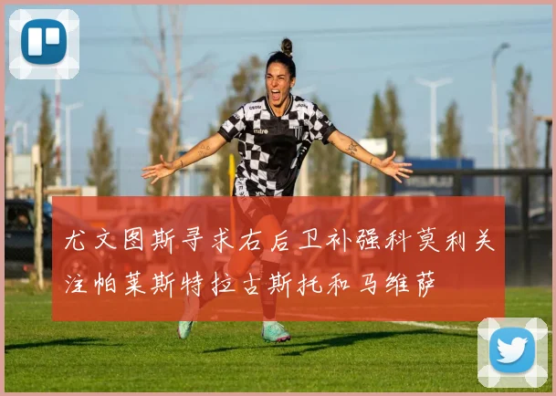 尤文图斯寻求右后卫补强科莫利关注帕莱斯特拉古斯托和马维萨