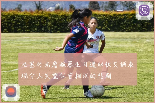 活塞对老詹施暴生日遭劫软艾顿表现令人失望似曾相识的悲剧