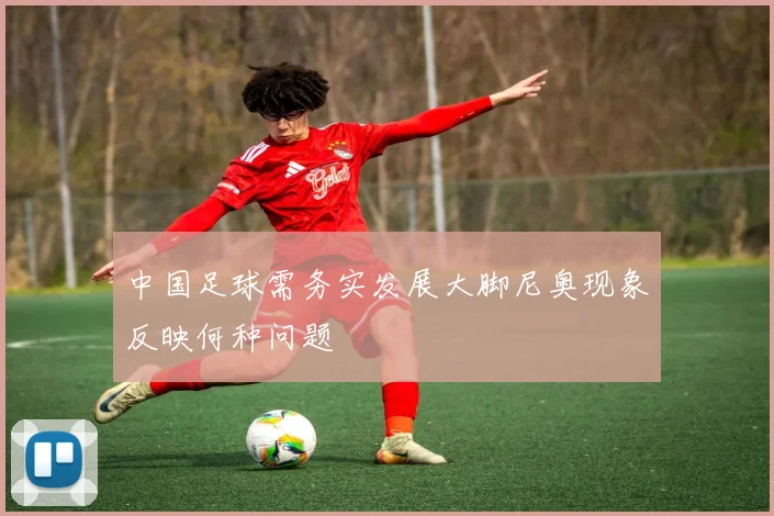 中国足球需务实发展大脚尼奥现象反映何种问题