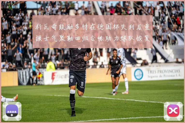 科瓦奇鼓励多特在德国杯失利后重振士气聚勒回归合练助力球队恢复状态