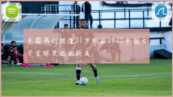 王霜再创辉煌31岁斩获2025中国女子金球奖成就新高