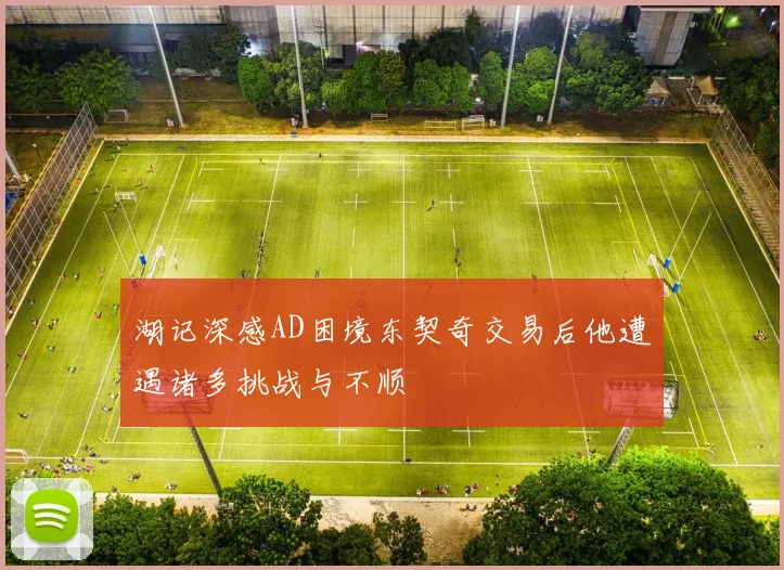 湖记深感AD困境东契奇交易后他遭遇诸多挑战与不顺